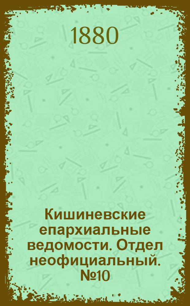 Кишиневские епархиальные ведомости. Отдел неофициальный. № 10 (15 - 31 мая 1880 г.)