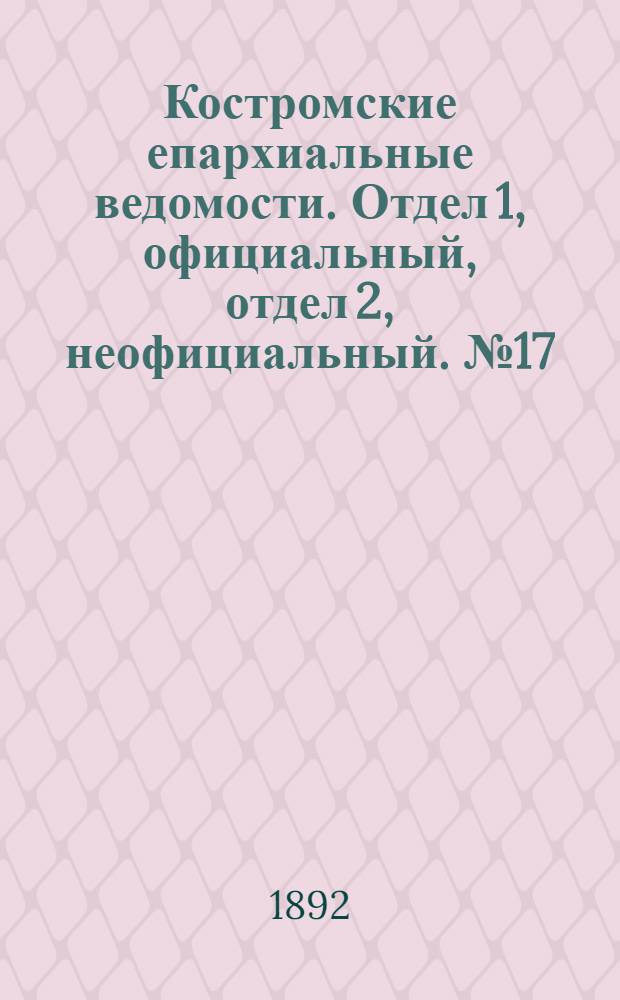 Костромские епархиальные ведомости. Отдел 1, официальный, отдел 2, неофициальный. № 17 (1 сентября 1892 г.)
