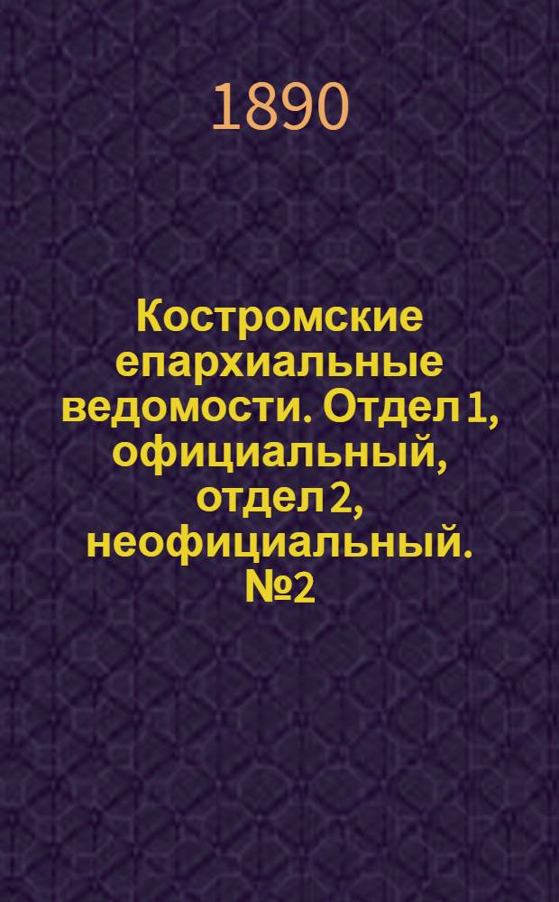 Костромские епархиальные ведомости. Отдел 1, официальный, отдел 2, неофициальный. № 2 (15 января 1890 г.)