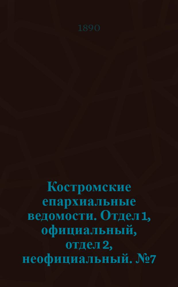 Костромские епархиальные ведомости. Отдел 1, официальный, отдел 2, неофициальный. № 7 (1 апреля 1890 г.)