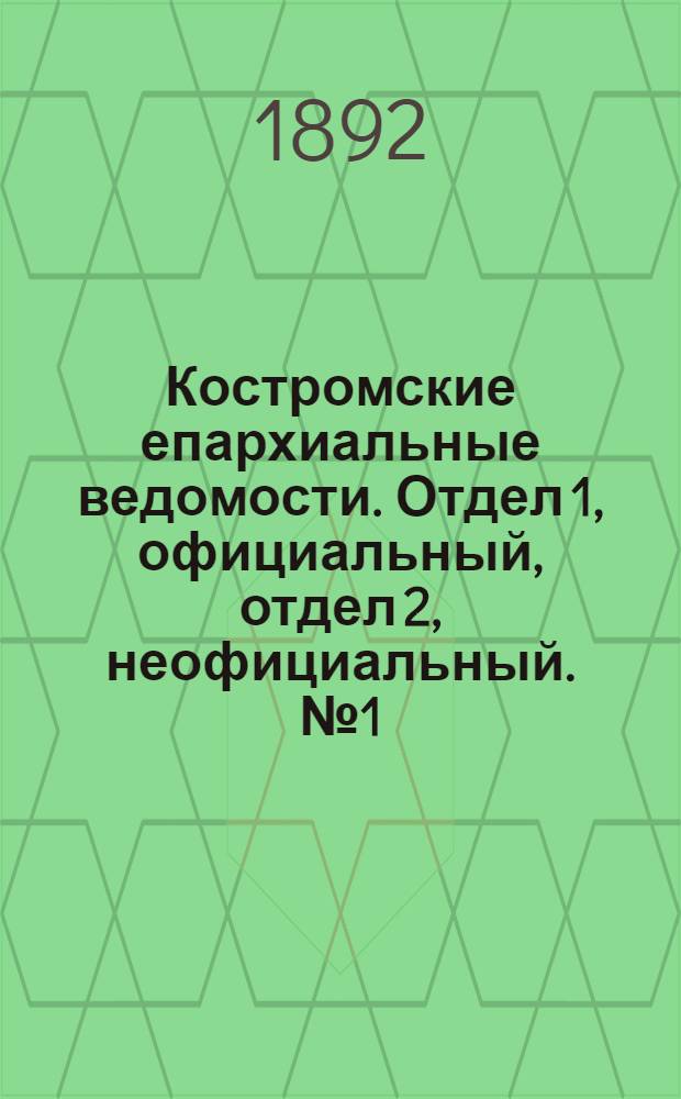 Костромские епархиальные ведомости. Отдел 1, официальный, отдел 2, неофициальный. № 1 (1 января 1892 г.)