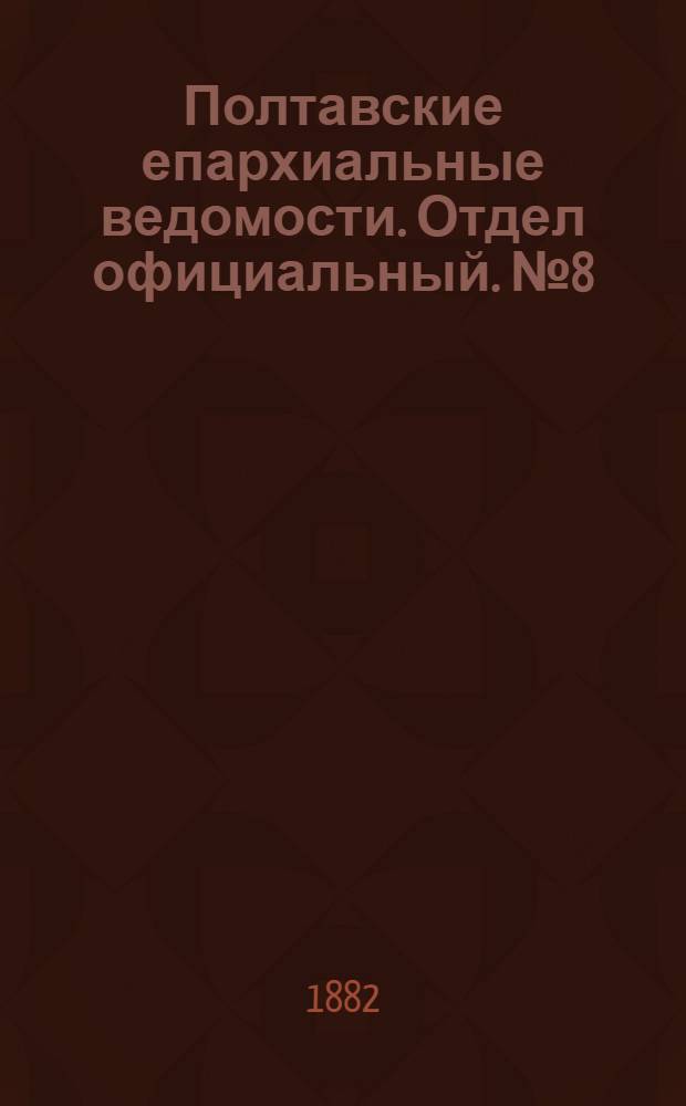 Полтавские епархиальные ведомости. Отдел официальный. № 8 (15 апреля 1882 г.)