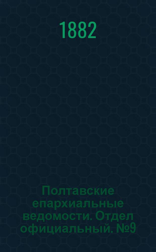 Полтавские епархиальные ведомости. Отдел официальный. № 9 (1 мая 1882 г.)