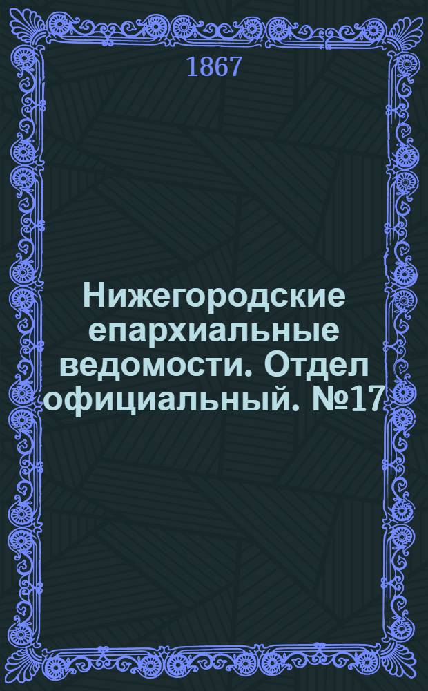 Нижегородские епархиальные ведомости. Отдел официальный. № 17 (1 сентября 1867 г.)