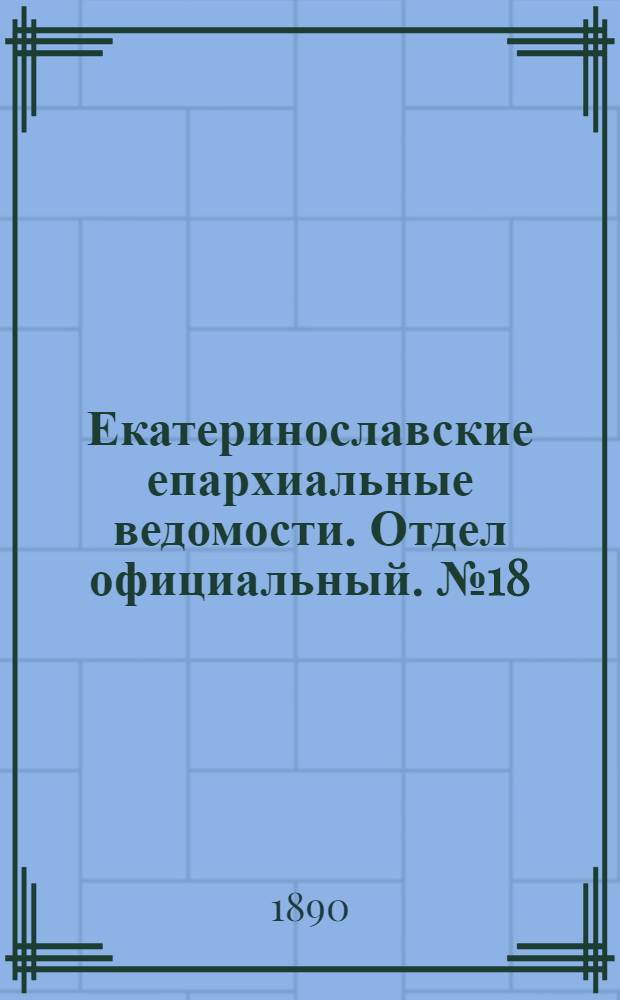 Екатеринославские епархиальные ведомости. Отдел официальный. № 18 (15 сентября 1890 г.)