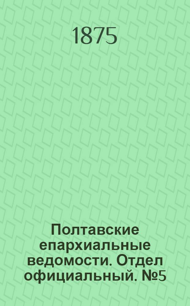 Полтавские епархиальные ведомости. Отдел официальный. № 5 (1 марта 1875 г.)