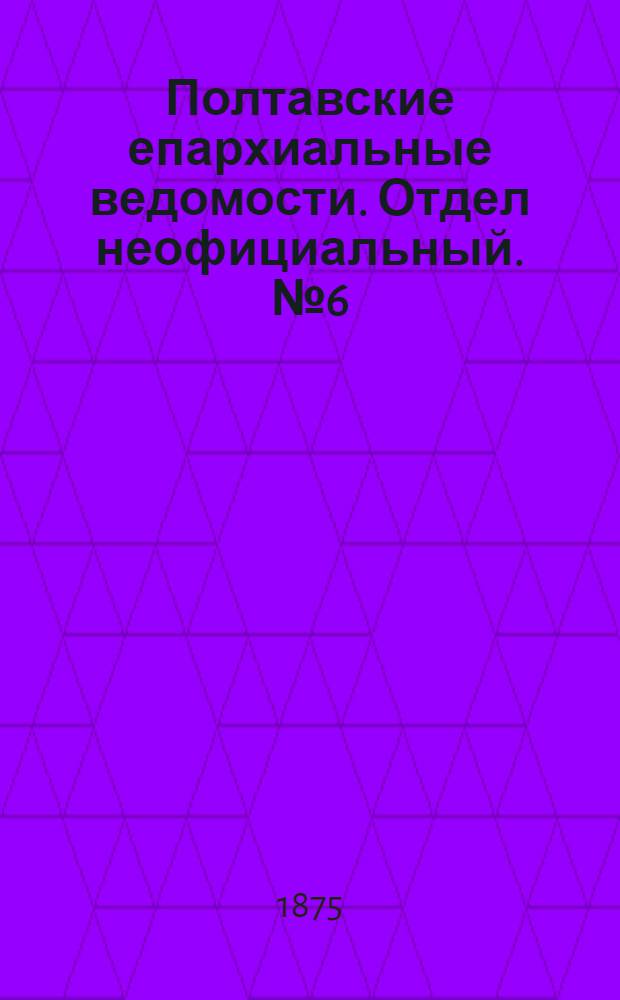 Полтавские епархиальные ведомости. Отдел неофициальный. № 6 (15 марта 1875 г.)