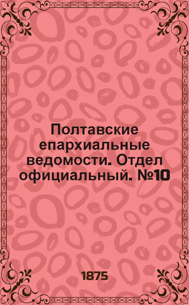 Полтавские епархиальные ведомости. Отдел официальный. № 10 (15 мая 1875 г.)