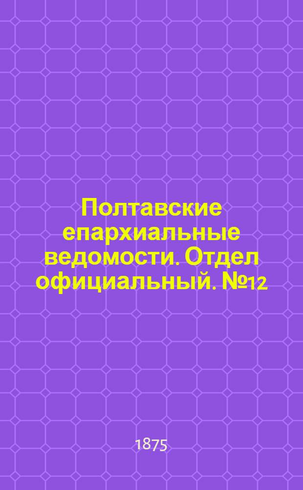 Полтавские епархиальные ведомости. Отдел официальный. № 12 (15 июня 1875 г.)