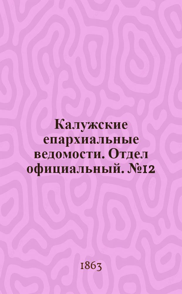 Калужские епархиальные ведомости. Отдел официальный. № 12 (30 июня 1863 г.)