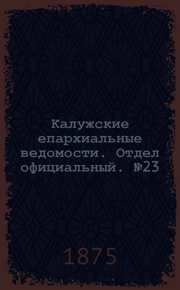 Калужские епархиальные ведомости. Отдел официальный. № 23 (15 декабря 1875 г.)