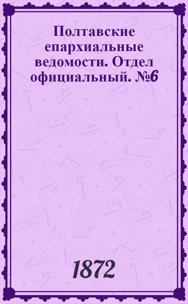 Полтавские епархиальные ведомости. Отдел официальный. № 6 (15 марта 1872 г.)