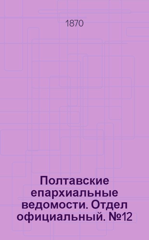 Полтавские епархиальные ведомости. Отдел официальный. № 12 (15 июня 1870 г.)