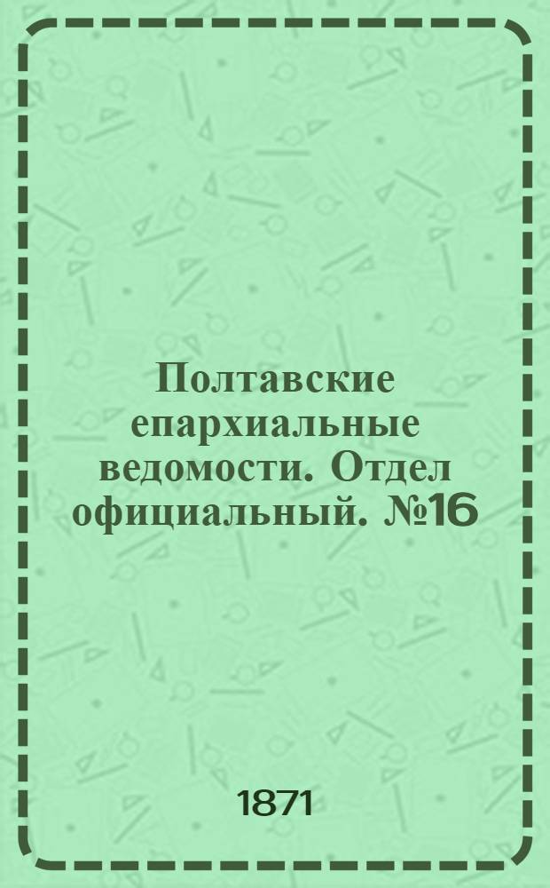 Полтавские епархиальные ведомости. Отдел официальный. № 16 (15 августа 1871 г.)