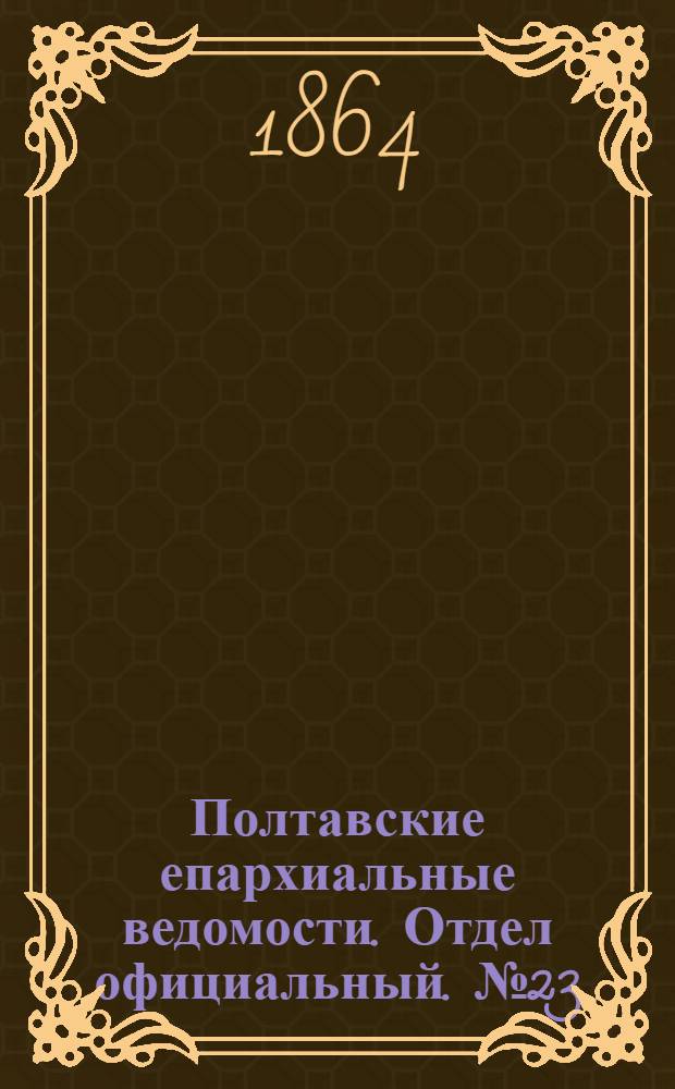 Полтавские епархиальные ведомости. Отдел официальный. № 23 (1 декабря 1864 г.)