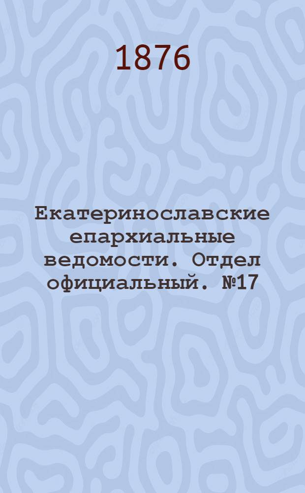 Екатеринославские епархиальные ведомости. Отдел официальный. № 17 (1 сентября 1876 г.)