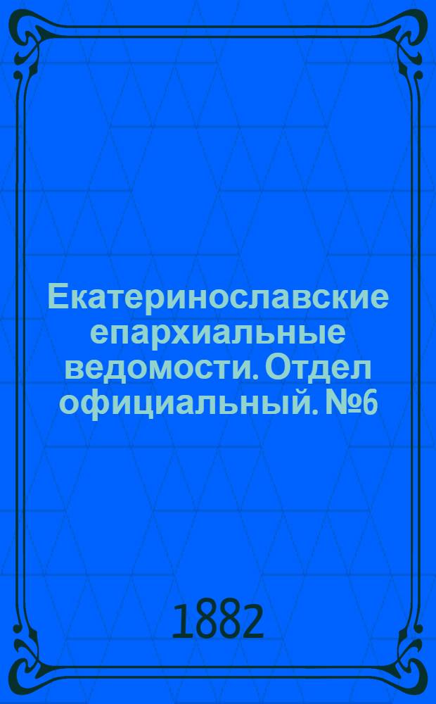 Екатеринославские епархиальные ведомости. Отдел официальный. № 6 (15 марта 1882 г.)