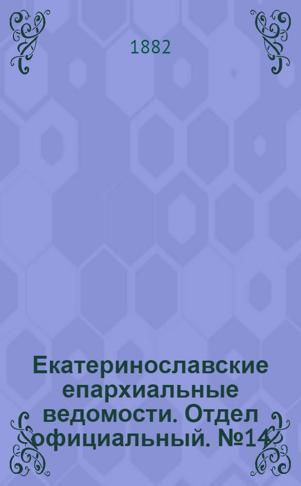 Екатеринославские епархиальные ведомости. Отдел официальный. № 14 (15 июля 1882 г.)