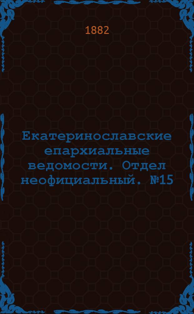 Екатеринославские епархиальные ведомости. Отдел неофициальный. № 15 (1 августа 1882 г.)