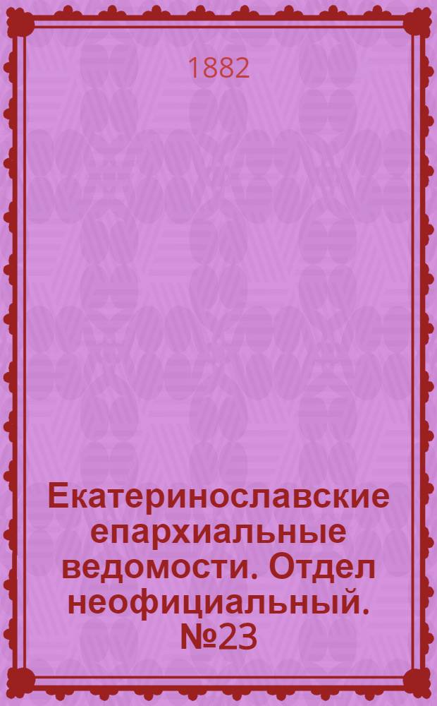 Екатеринославские епархиальные ведомости. Отдел неофициальный. № 23 (1 декабря 1882 г.)