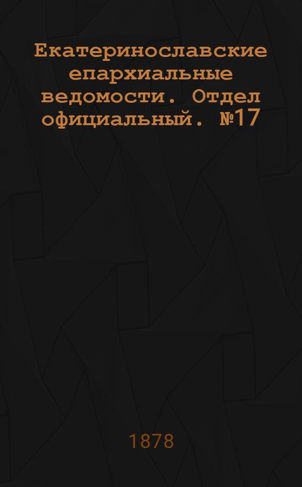 Екатеринославские епархиальные ведомости. Отдел официальный. № 17 (1 сентября 1878 г.)