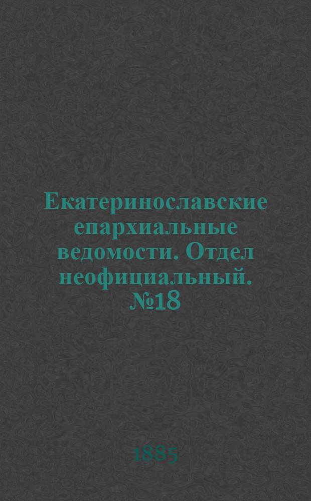 Екатеринославские епархиальные ведомости. Отдел неофициальный. № 18 (15 сентября 1885 г.)