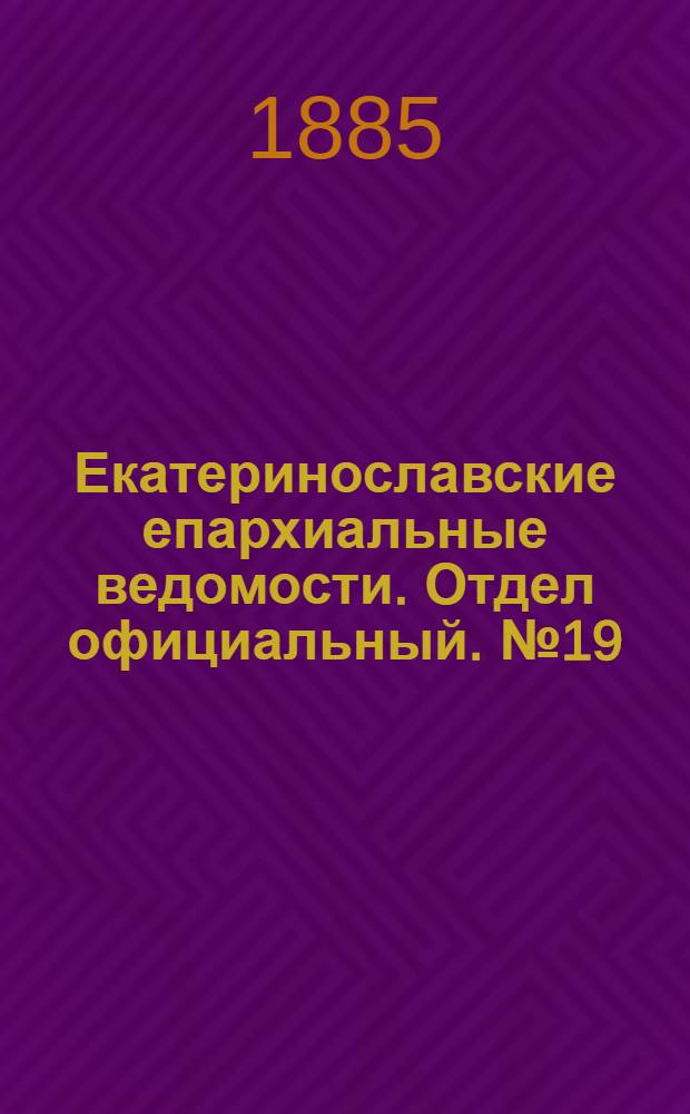 Екатеринославские епархиальные ведомости. Отдел официальный. № 19 (1 октября 1885 г.)