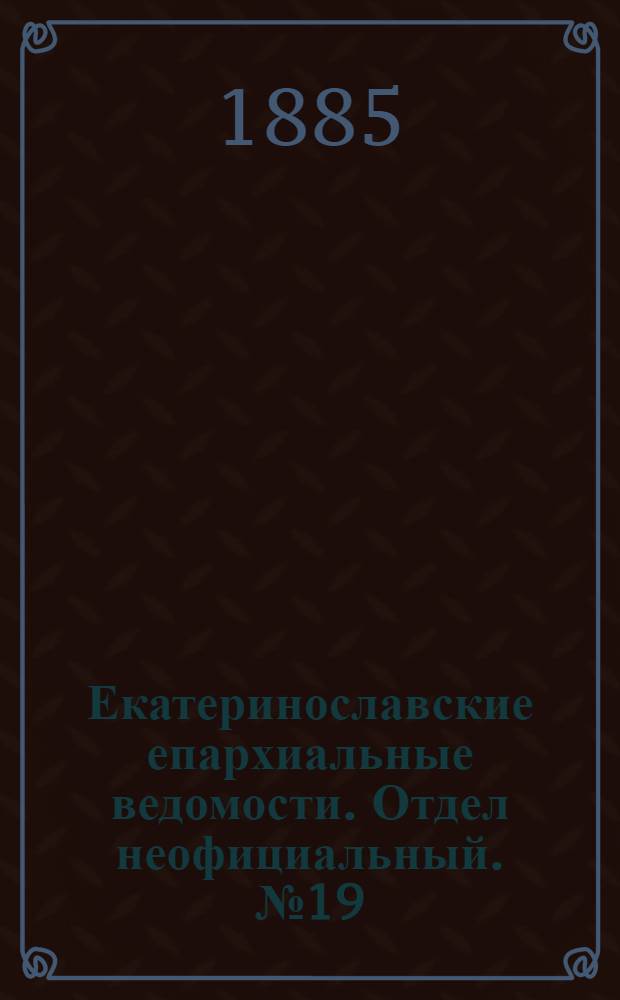 Екатеринославские епархиальные ведомости. Отдел неофициальный. № 19 (1 октября 1885 г.)