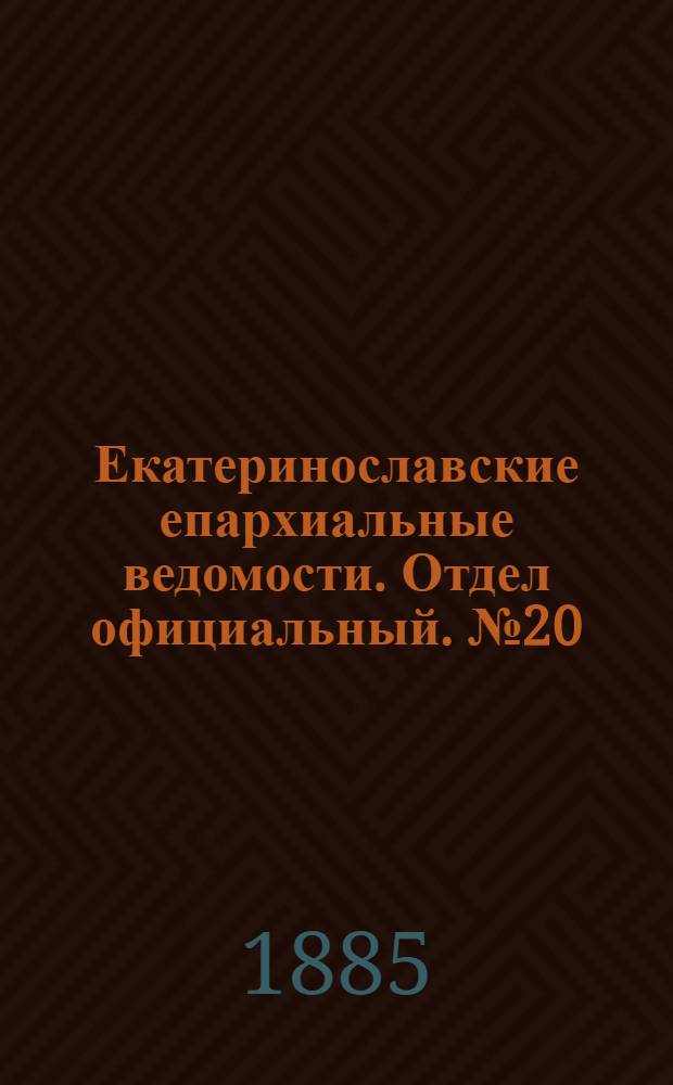 Екатеринославские епархиальные ведомости. Отдел официальный. № 20 (15 октября 1885 г.)