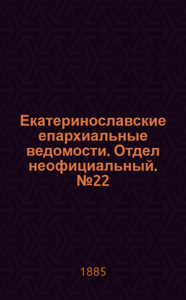 Екатеринославские епархиальные ведомости. Отдел неофициальный. № 22 (15 ноября 1885 г.)