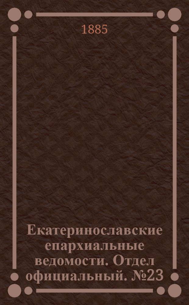 Екатеринославские епархиальные ведомости. Отдел официальный. № 23 (1 декабря 1885 г.)