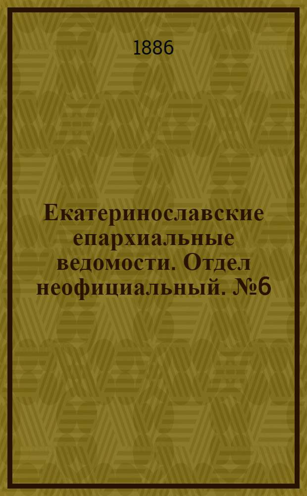 Екатеринославские епархиальные ведомости. Отдел неофициальный. № 6 (15 марта 1886 г.)