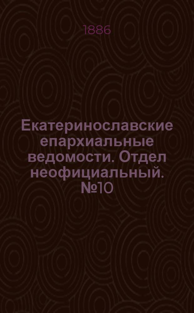 Екатеринославские епархиальные ведомости. Отдел неофициальный. № 10 (15 мая 1886 г.)