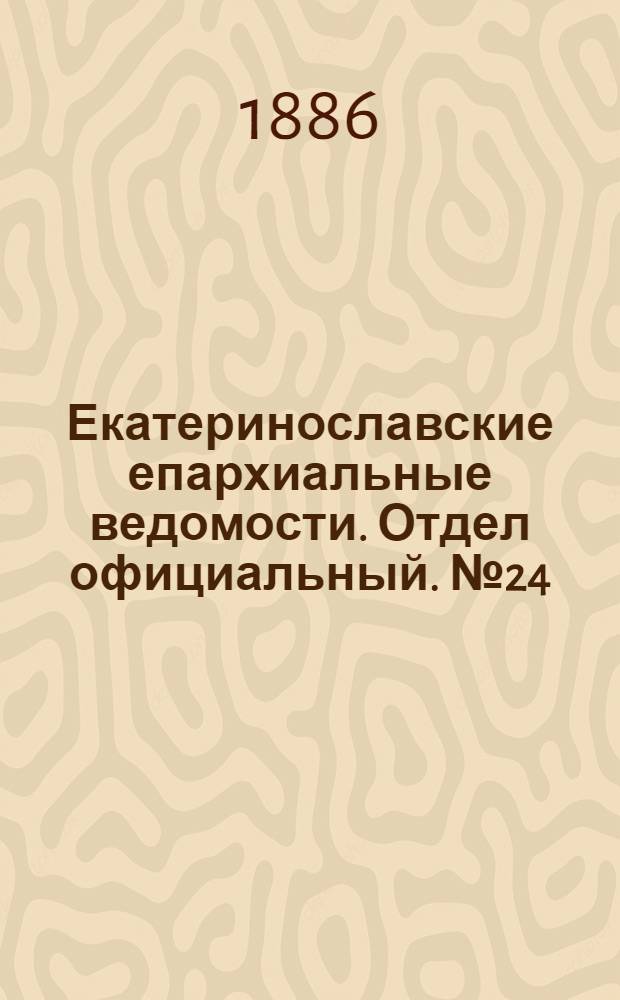 Екатеринославские епархиальные ведомости. Отдел официальный. № 24 (15 декабря 1886 г.)