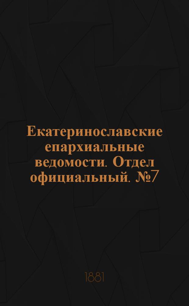 Екатеринославские епархиальные ведомости. Отдел официальный. № 7 (1 апреля 1881 г.)