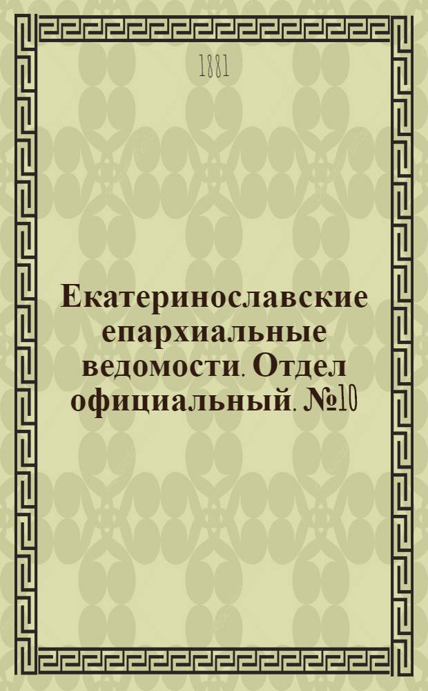 Екатеринославские епархиальные ведомости. Отдел официальный. № 10 (15 мая 1881 г.)