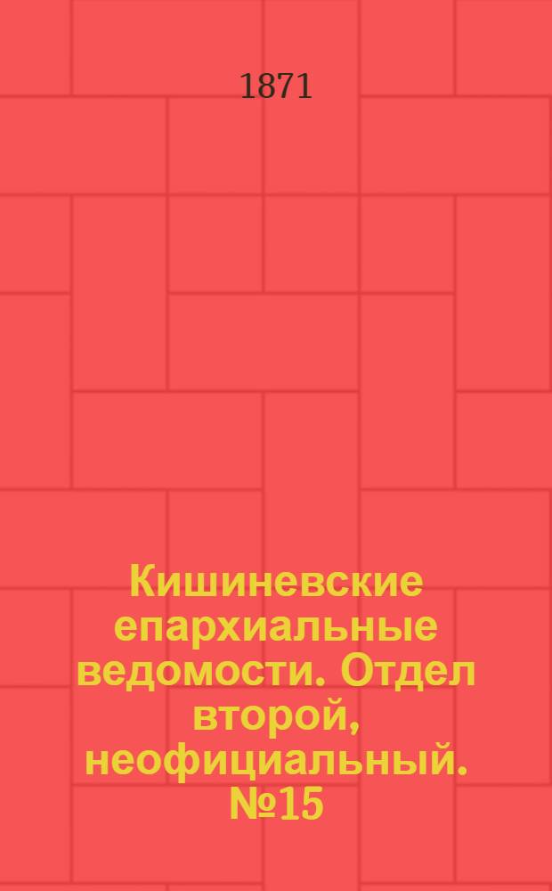 Кишиневские епархиальные ведомости. Отдел второй, неофициальный. № 15 (1 - 15 августа 1871 г.)