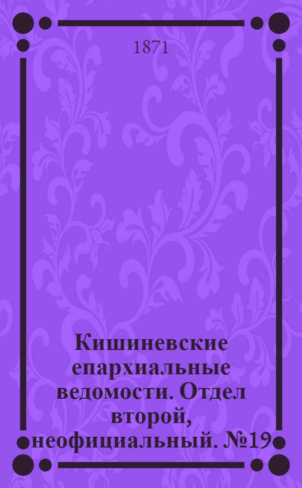 Кишиневские епархиальные ведомости. Отдел второй, неофициальный. № 19 (1 - 15 октября 1871 г.)