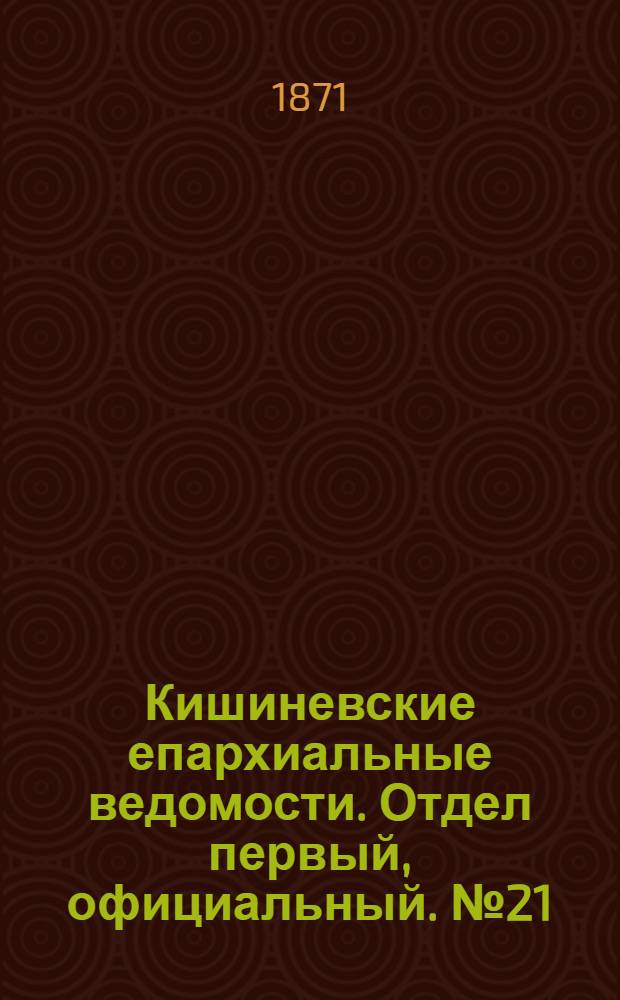 Кишиневские епархиальные ведомости. Отдел первый, официальный. № 21 (1 - 15 ноября 1871 г.)