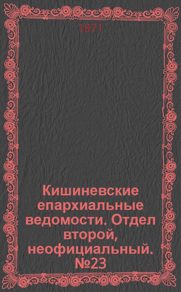 Кишиневские епархиальные ведомости. Отдел второй, неофициальный. № 23 (1 - 15 декабря 1871 г.)