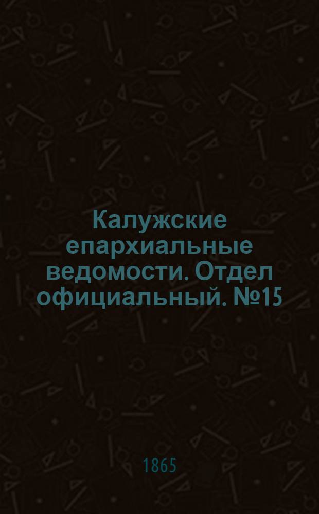 Калужские епархиальные ведомости. Отдел официальный. № 15 (15 августа 1865 г.)