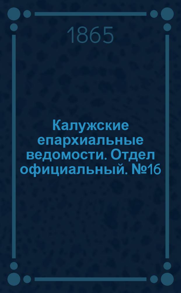 Калужские епархиальные ведомости. Отдел официальный. № 16 (31 августа 1865 г.)