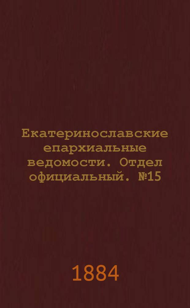 Екатеринославские епархиальные ведомости. Отдел официальный. № 15 (1 августа 1884 г.)