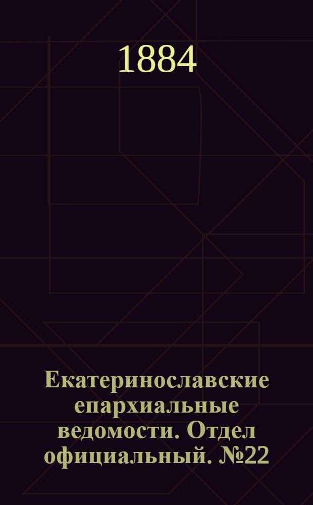 Екатеринославские епархиальные ведомости. Отдел официальный. № 22 (15 ноября 1884 г.)