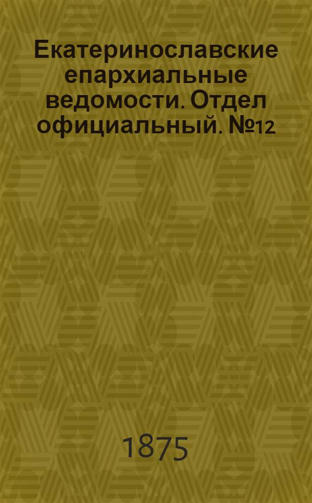 Екатеринославские епархиальные ведомости. Отдел официальный. № 12 (15 июня 1875 г.)