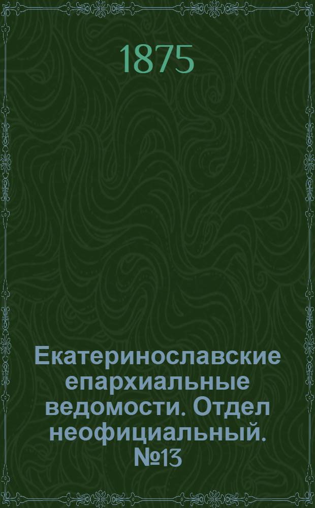 Екатеринославские епархиальные ведомости. Отдел неофициальный. № 13 (1 июля 1875 г.)