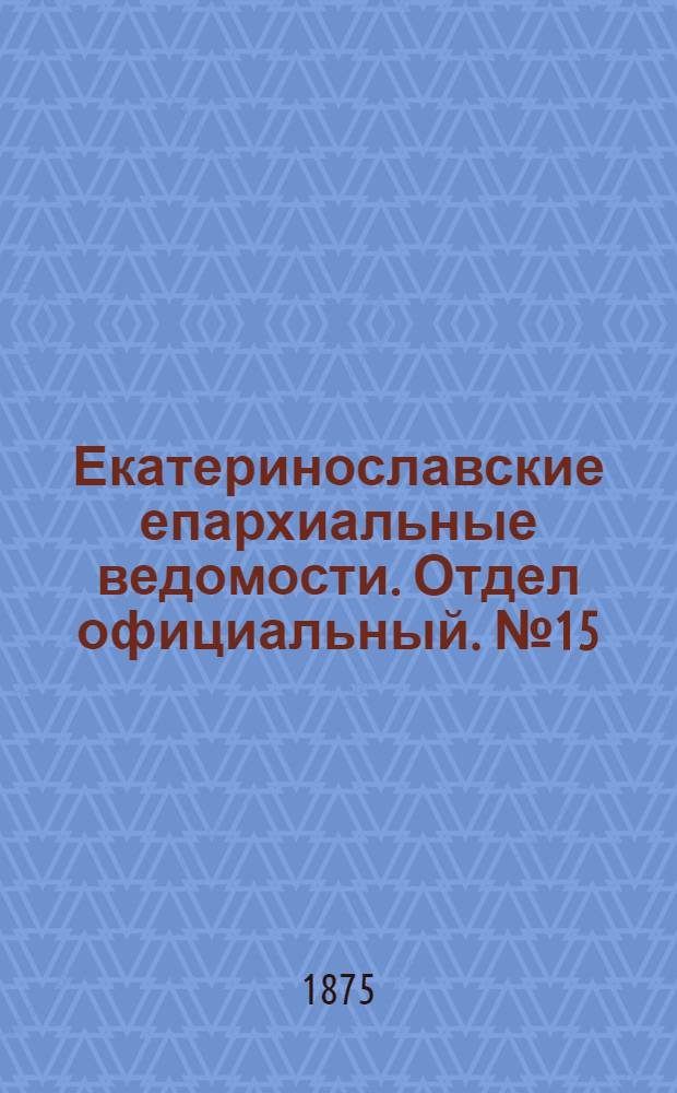 Екатеринославские епархиальные ведомости. Отдел официальный. № 15 (1 августа 1875 г.)