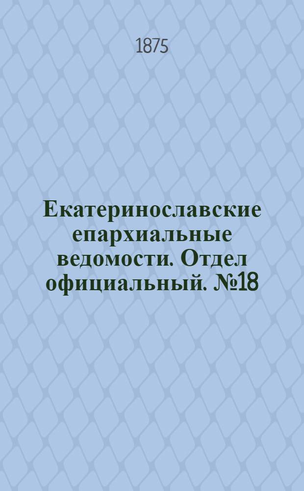 Екатеринославские епархиальные ведомости. Отдел официальный. № 18 (15 сентября 1875 г.)