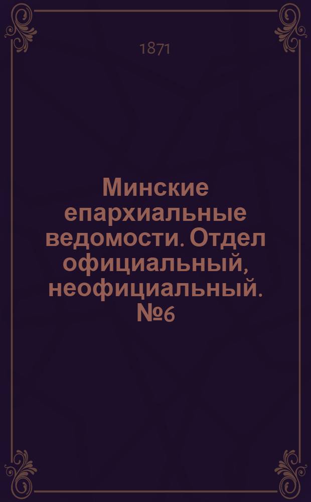 Минские епархиальные ведомости. Отдел официальный, неофициальный. № 6 (11 февраля 1871 г.)