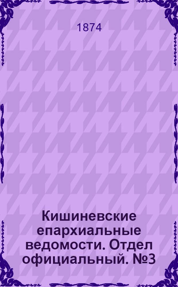 Кишиневские епархиальные ведомости. Отдел официальный. № 3 (1 - 15 февраля 1874 г.)